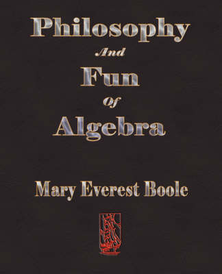 Philosophy and Fun of Algebra - Mary Everest Boole