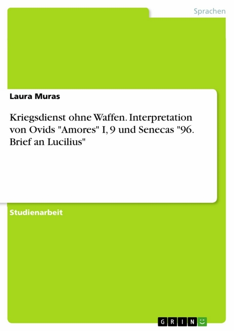 Kriegsdienst ohne Waffen. Interpretation von Ovids "Amores" I, 9 und Senecas "96. Brief an Lucilius" - Laura Muras