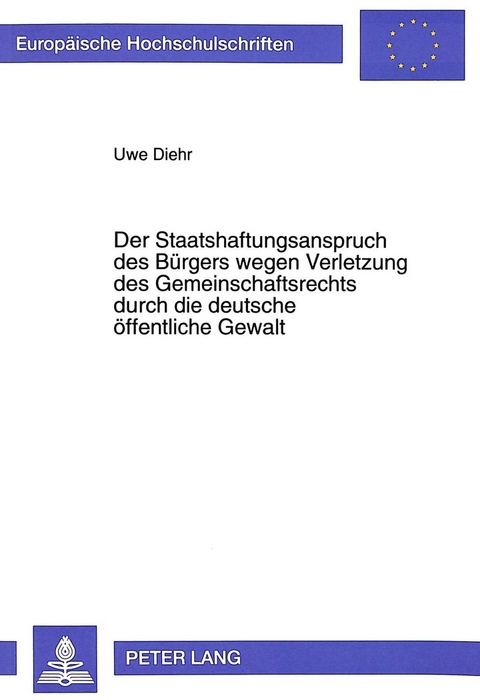 Der Staatshaftungsanspruch des Bürgers wegen Verletzung des Gemeinschaftsrechts durch die deutsche öffentliche Gewalt - Uwe Diehr