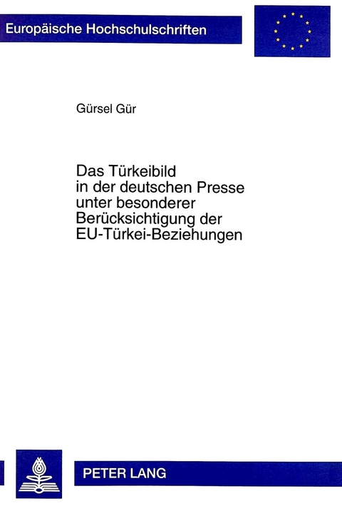 Das Türkeibild in der deutschen Presse unter besonderer Berücksichtigung der EU-Türkei-Beziehungen - Gürsel Gür