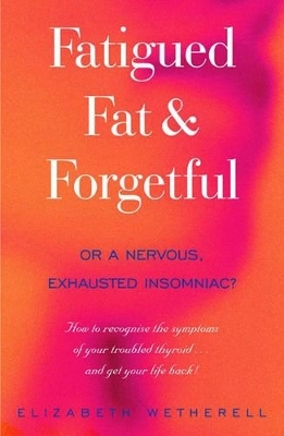 Fatigued, Fat & Forgetful - Elizabeth Wetherell