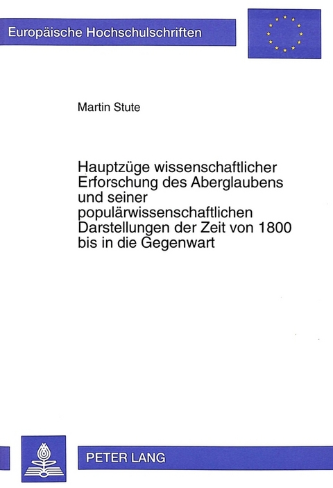 Hauptzüge wissenschaftlicher Erforschung des Aberglaubens und seiner populärwissenschaftlichen Darstellungen der Zeit von 1800 bis in die Gegenwart - Martin Stute