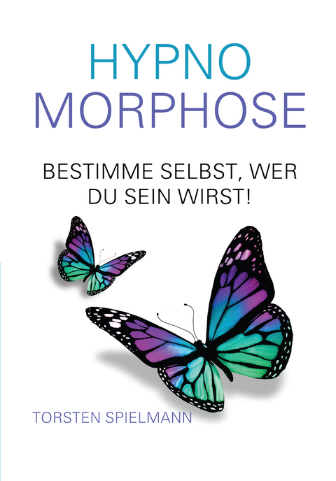 HypnoMorphose - Bestimme selbst, wer du sein wirst! - Torsten Spielmann