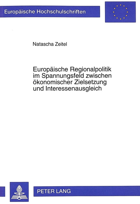 Europäische Regionalpolitik im Spannungsfeld zwischen ökonomischer Zielsetzung und Interessenausgleich - Natascha Zeitel