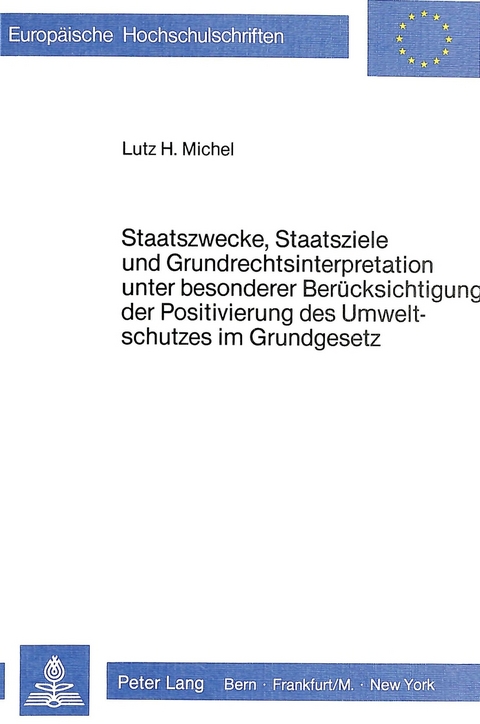 Staatszwecke, Staatsziele und Grundrechtsinterpretation unter besonderer Berücksichtigung der Positivierung des Umweltschutzes im Grundgesetz - Lutz H. Michel
