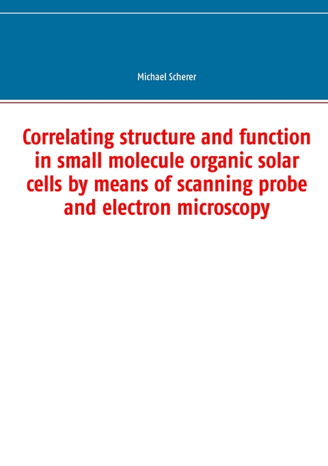 Correlating structure and function in small molecule organic solar cells by means of scanning probe and electron microscopy - Michael Scherer