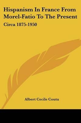 Hispanism in France from Morel-Fatio to the Present - Albert Cecile Coutu