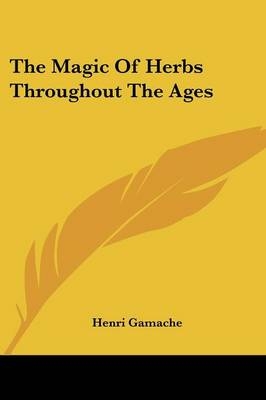 The Magic Of Herbs Throughout The Ages - Henri Gamache