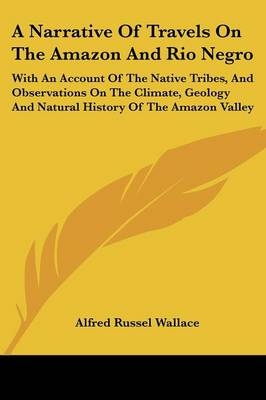 A Narrative of Travels on the Amazon and Rio Negro - Alfred Russel Wallace