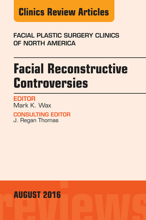 Facial Reconstruction Controversies, An Issue of Facial Plastic Surgery Clinics -  Mark Wax