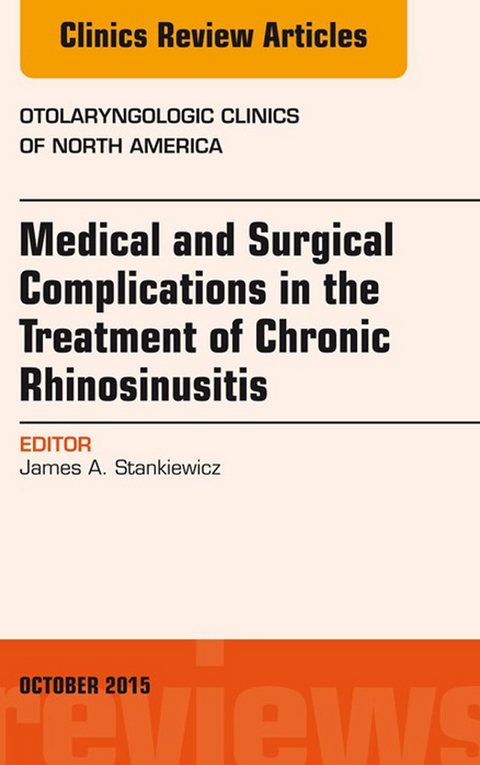 Medical and Surgical Complications in the Treatment of Chronic Rhinosinusitis, An Issue of Otolaryngologic Clinics of North America -  James A. Stankiewicz