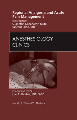 Regional Analgesia and Acute Pain Management, An Issue of Anesthesiology Clinics -  Vincent W S Chan,  Sugantha Ganapathy