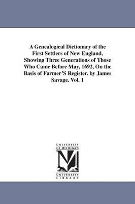 A Genealogical Dictionary of the First Settlers of New England, Showing Three Generations of Those Who Came Before May, 1692, On the Basis of Farmer'S Register. by James Savage. Vol. 1 - James Savage