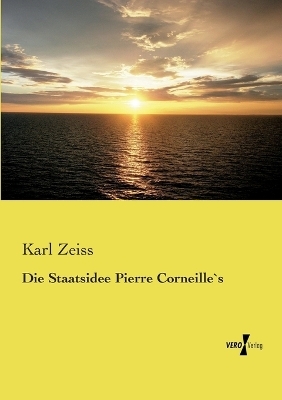 Die Staatsidee Pierre Corneille`s - Karl Zeiss