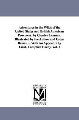 Adventures in the Wilds of the United States and British American Provinces. by Charles Lanman. Illustrated by the Author and Oscar Bessau ... With An Appendix by Lieut. Campbell Hardy. Vol. 1 - Charles Lanman