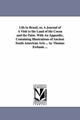 Life in Brazil, or, A Journal of A Visit to the Land of the Cocoa and the Palm. With An Appendix, Containing Illustrations of Ancient South American Arts ... by Thomas Ewbank ... - Thomas Ewbank