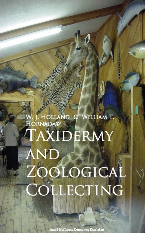 Taxidermy and Zoological Collecting -  W. J. Holland,  William T. Hornaday