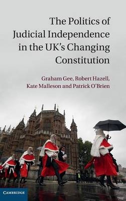 The Politics of Judicial Independence in the UK's Changing Constitution - Graham Gee, Robert Hazell, Kate Malleson, Patrick O'Brien
