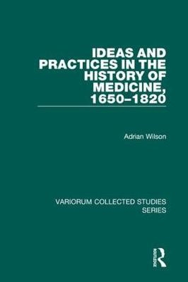 Ideas and Practices in the History of Medicine, 1650–1820 - Adrian Wilson