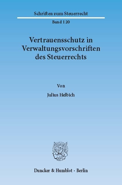 Vertrauensschutz in Verwaltungsvorschriften des Steuerrechts. Eine Untersuchung zur Bewältigung der Vertrauensschutzproblematik bei der rückwirkenden Aufhebung und Änderung steuerlicher Verwaltungsvorschriften, -  Julius Helbich