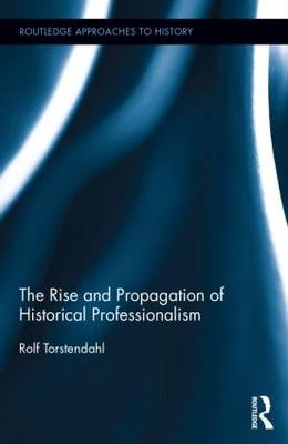 The Rise and Propagation of Historical Professionalism - Rolf Torstendahl