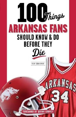 100 Things Arkansas Fans Should Know & Do Before They Die - Rick Schaeffer