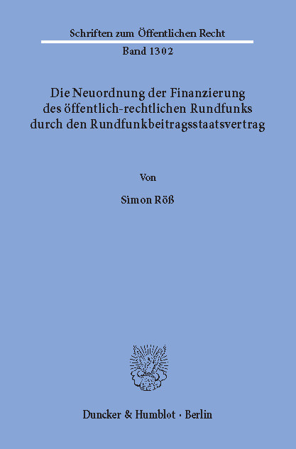 Die Neuordnung der Finanzierung des öffentlich-rechtlichen Rundfunks durch den Rundfunkbeitragsstaatsvertrag. -  Simon Röß