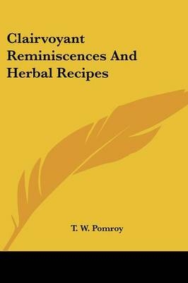Clairvoyant Reminiscences And Herbal Recipes - T W Pomroy