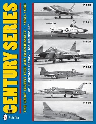 The Century Series: The USAF Quest for Air Supremacy, 1950-1960 - Ted Spitzmiller
