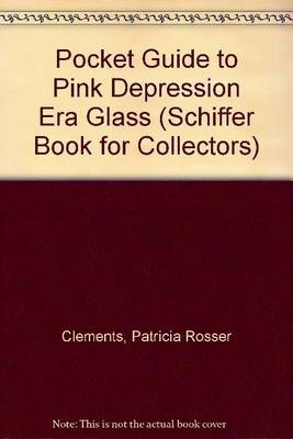 A Pocket Guide to Pink Depression Era Glass - Patricia Clements, Monica Clements
