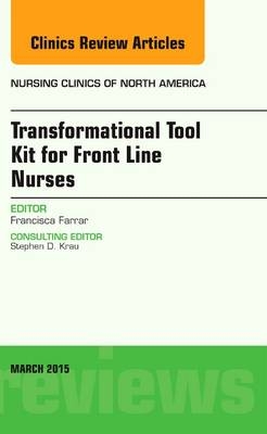 Transformational Tool Kit for Front Line Nurses, An Issue of Nursing Clinics of North America - Francisca Cisneros Farrar