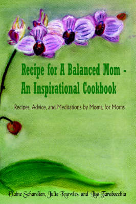 Recipe for A Balanced Mom - An Inspirational Cookbook - Elaine Schardien, Julie Knowles, Lisa Tarabocc