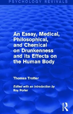 An Essay, Medical, Philosophical, and Chemical on Drunkenness and its Effects on the Human Body (Psychology Revivals) - Thomas Trotter