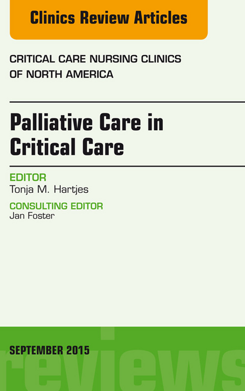 Palliative Care in Critical Care, An Issue of Critical Care Nursing Clinics of North America -  Tonja Hartjes