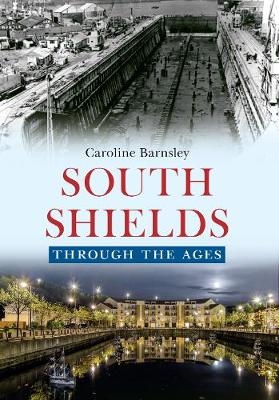 South Shields Through the Ages - Caroline Barnsley