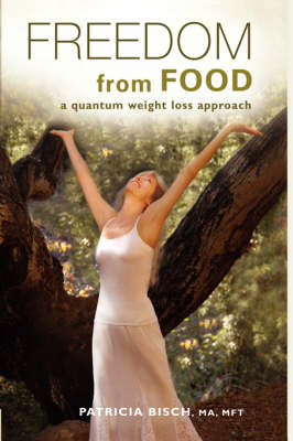 FREEDOM FROM FOOD; A Quantum Weight Loss Approach - PATRICIA BISCH
