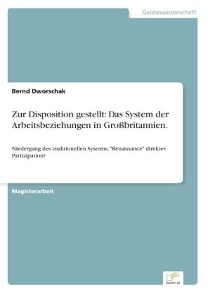 Zur Disposition gestellt: Das System der Arbeitsbeziehungen in GroÃbritannien - Bernd Dworschak