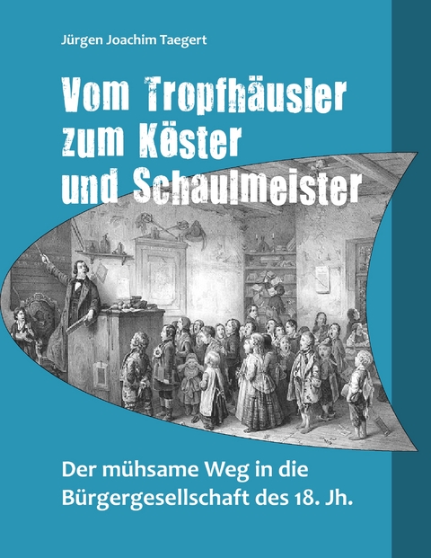 Vom Tropfhäusler zum Köster und Schaulmeister - Jürgen Joachim Taegert