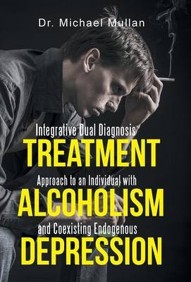 Integrative Dual Diagnosis Treatment Approach to an Individual with Alcoholism and Coexisting Endogenous Depression - Dr Michael Mullan