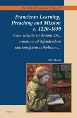 Franciscan Learning, Preaching and Mission c. 1220-1650 - Bert Roest