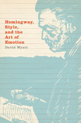 Hemingway, Style, and the Art of Emotion -  David Wyatt