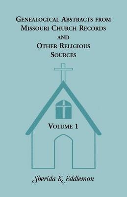 Genealogical Abstracts from Missouri Church Records and Other Religious Sources, Volume 1 - Sherida K Eddlemon