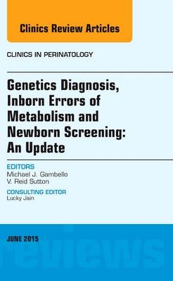 Genetics Diagnosis, Inborn Errors of Metabolism and Newborn Screening: An Update, An Issue of Clinics in Perinatology - Michael J. Gambello