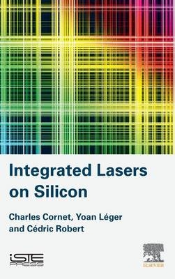 Integrated Lasers on Silicon -  Charles Cornet,  Yoan Leger,  Cedric Robert