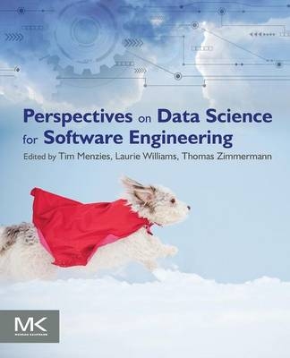 Perspectives on Data Science for Software Engineering -  Tim Menzies,  Laurie Williams,  Thomas Zimmermann