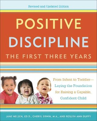 Positive Discipline: The First Three Years, Revised and Updated Edition - Jane Nelsen, Cheryl Erwin, Roslyn Ann Duffy