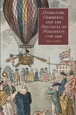 Literature, Commerce, and the Spectacle of Modernity, 1750–1800 - Paul Keen