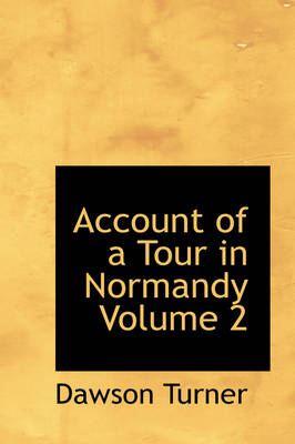 Account of a Tour in Normandy Volume 2 - Dawson Turner