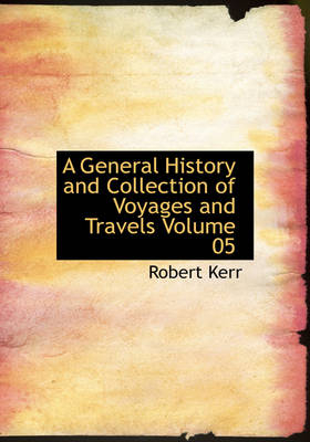 A General History and Collection of Voyages and Travels Volume 05 - Robert Kerr