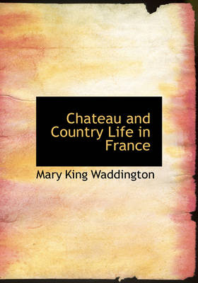 Chateau and Country Life in France - Mary King Waddington